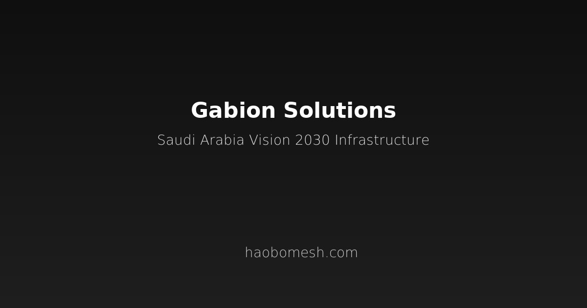 Gabion Solutions for Saudi Arabia's Vision 2030 Infrastructure: Wadi Flood Control and Desert Highway Protection